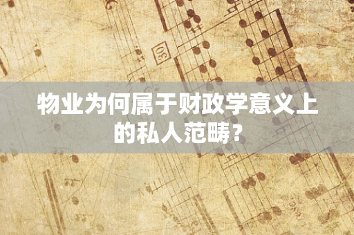 物业为何属于财政学意义上的私人范畴？