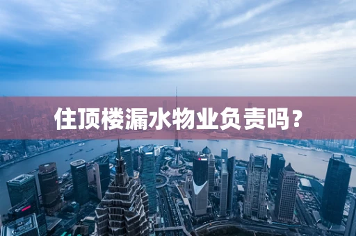 住顶楼漏水物业负责吗？