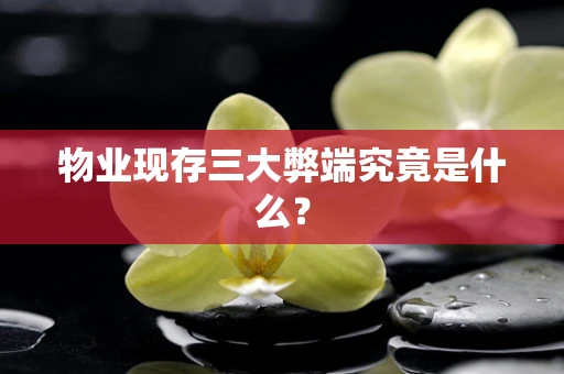 物业现存三大弊端究竟是什么？