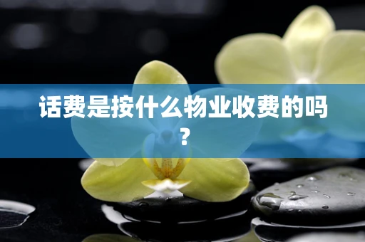 话费是按什么物业收费的吗？
