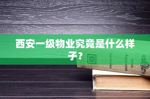 西安一级物业究竟是什么样子？