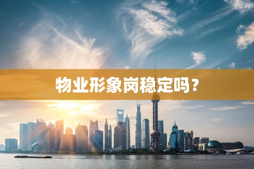 物业形象岗稳定吗？