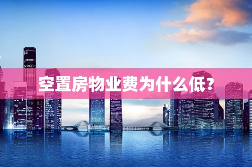 空置房物业费为什么低？