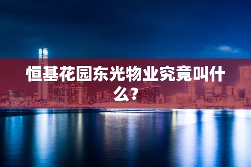 恒基花园东光物业究竟叫什么？