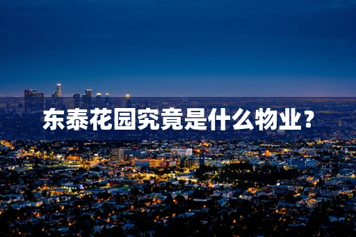 东泰花园究竟是什么物业？