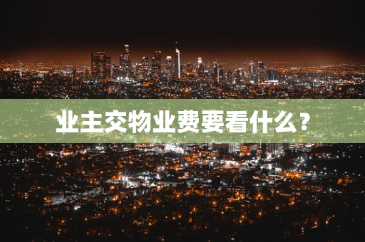 业主交物业费要看什么？