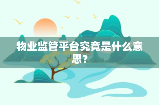 物业监管平台究竟是什么意思？