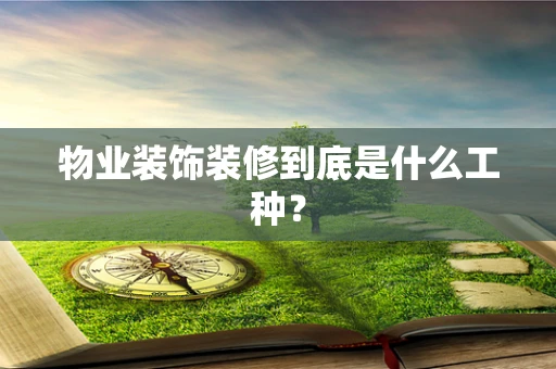 物业装饰装修到底是什么工种？