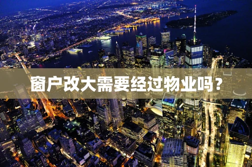 窗户改大需要经过物业吗？