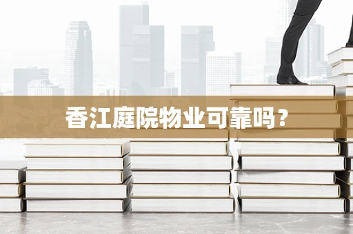香江庭院物业可靠吗？