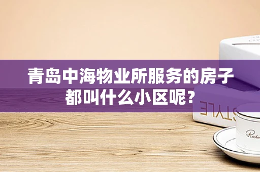 青岛中海物业所服务的房子都叫什么小区呢？