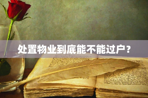 处置物业到底能不能过户？