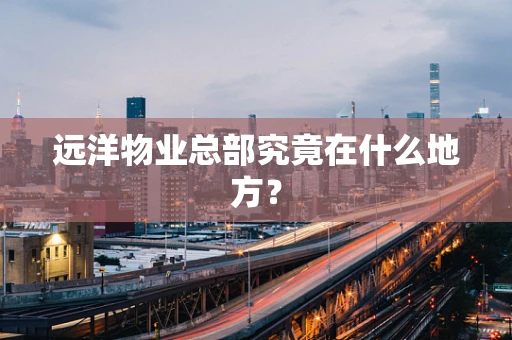 远洋物业总部究竟在什么地方？