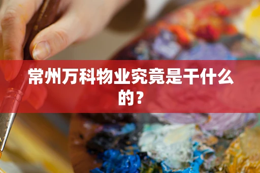常州万科物业究竟是干什么的？