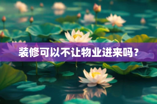 装修可以不让物业进来吗？