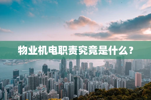 物业机电职责究竟是什么？