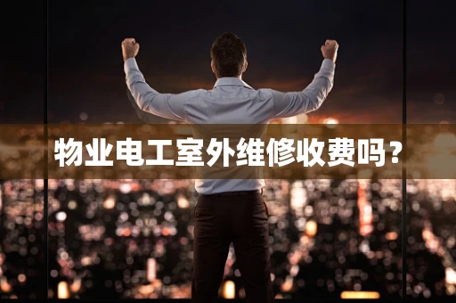物业电工室外维修收费吗？