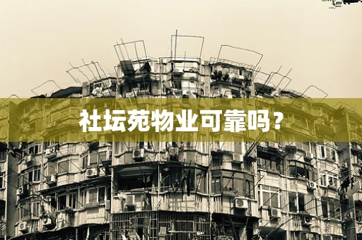 社坛苑物业可靠吗？