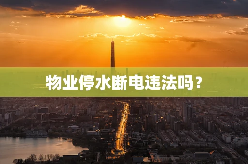 物业停水断电违法吗？