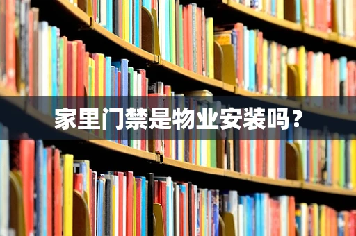 家里门禁是物业安装吗？