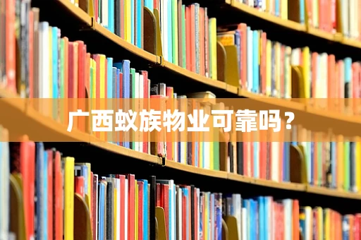 广西蚁族物业可靠吗？