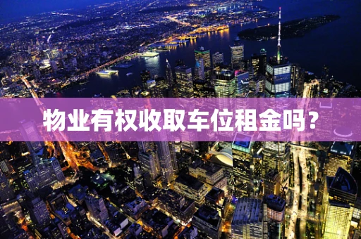 物业有权收取车位租金吗？