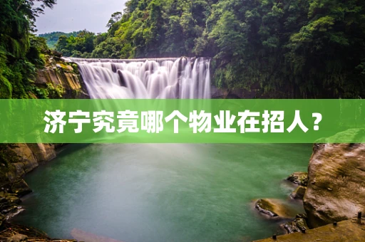 济宁究竟哪个物业在招人？