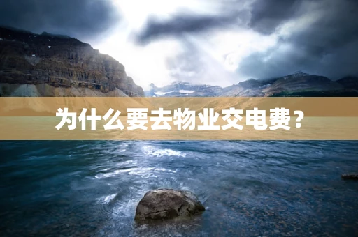 为什么要去物业交电费？