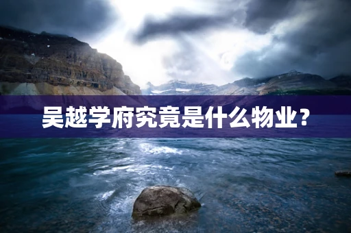 吴越学府究竟是什么物业？