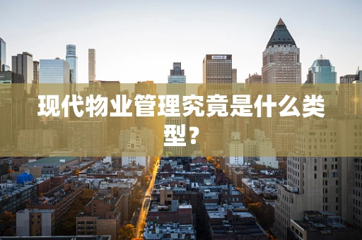 现代物业管理究竟是什么类型？