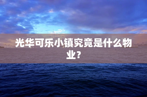 光华可乐小镇究竟是什么物业？