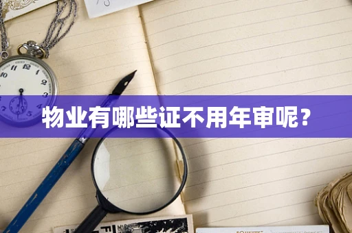 物业有哪些证不用年审呢？