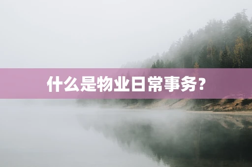 什么是物业日常事务？