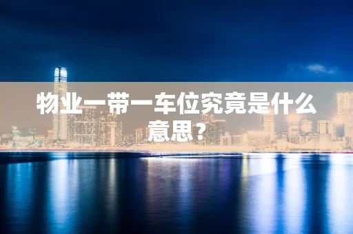 物业一带一车位究竟是什么意思？