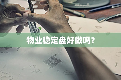 物业稳定盘好做吗？