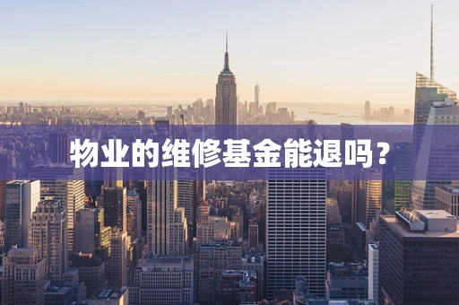 物业的维修基金能退吗？