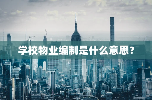 学校物业编制是什么意思？