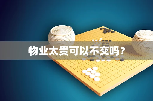 物业太贵可以不交吗？