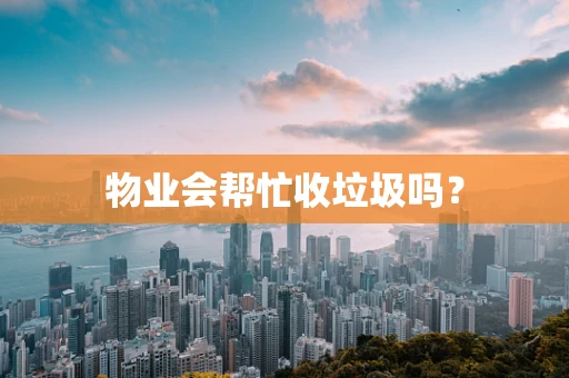 物业会帮忙收垃圾吗？
