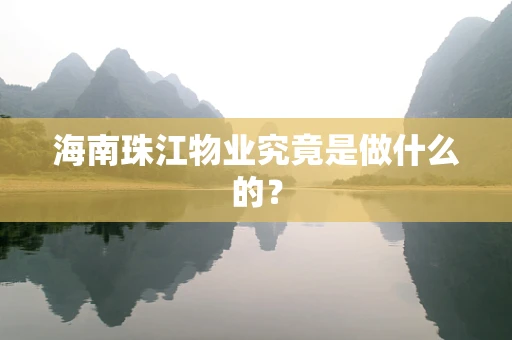 海南珠江物业究竟是做什么的？