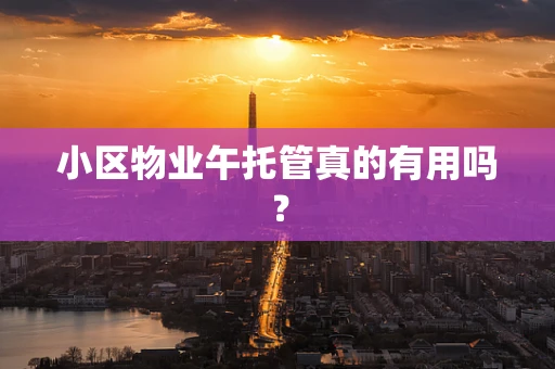 小区物业午托管真的有用吗？