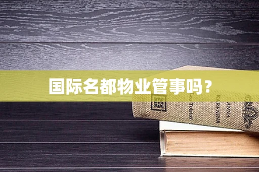 国际名都物业管事吗？