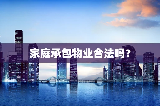 家庭承包物业合法吗？