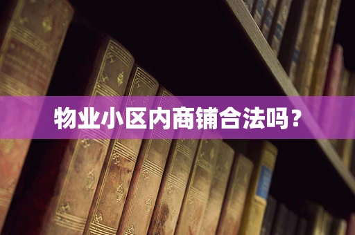 物业小区内商铺合法吗？