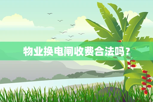 物业换电闸收费合法吗？