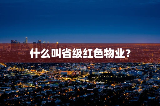 什么叫省级红色物业？