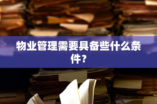 物业管理需要具备些什么条件？