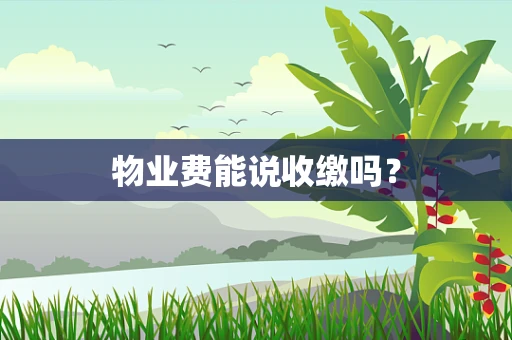 物业费能说收缴吗？