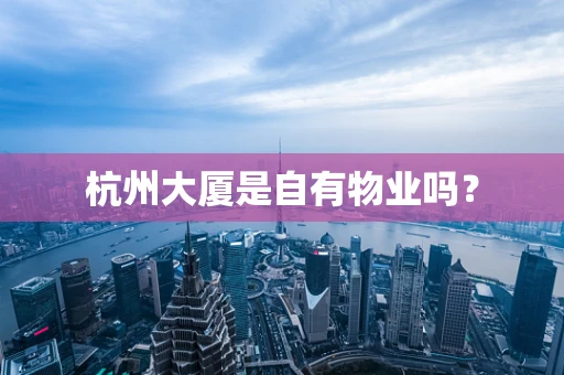 杭州大厦是自有物业吗？