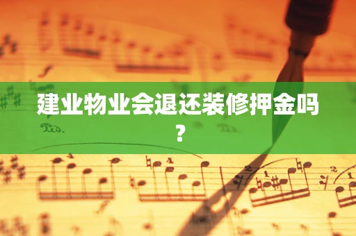 建业物业会退还装修押金吗？